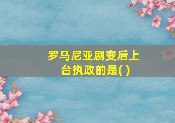 罗马尼亚剧变后上台执政的是( )